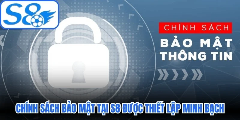 Chính sách bảo mật tại S8 đặc biệt được thiết lập minh bạch