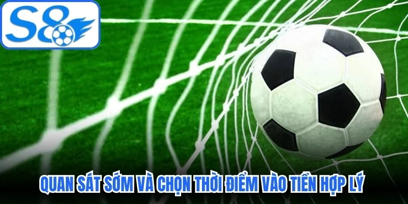 Quan sát sớm và chọn thời điểm vào tiền hợp lý quan trọng