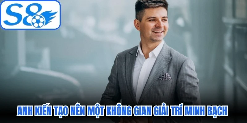 Anh kiến tạo nên một không gian giải trí minh bạch và an toàn